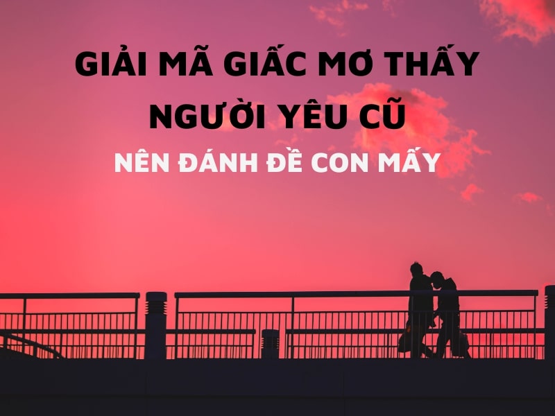 Mơ thấy người yêu cũ đánh con gì thì trúng