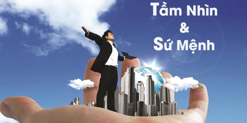 Có tầm nhìn và sứ mệnh để phát triển dài hạn