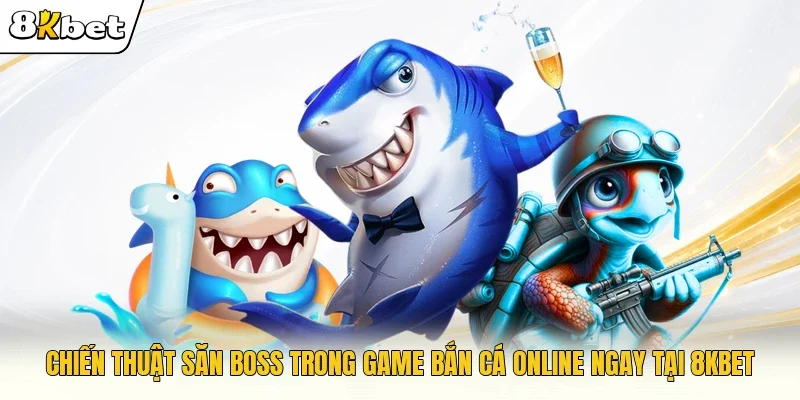 chiến thuật săn boss trong game bắn cá online